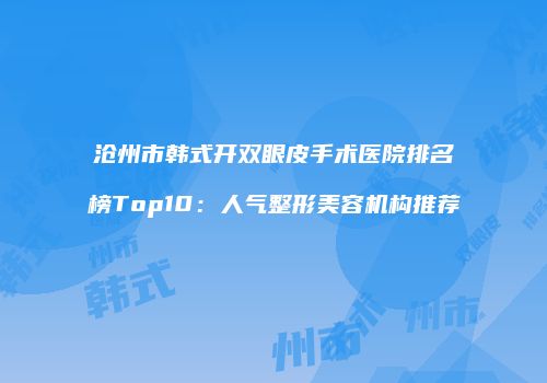 沧州市韩式开双眼皮手术医院排名榜Top10：人气整形美容机构推荐