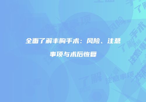 全面了解丰胸手术：风险、注意事项与术后恢复