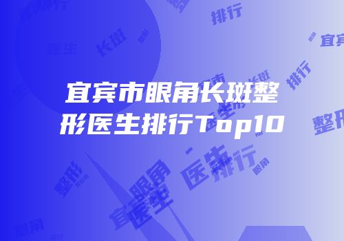 宜宾市眼角长斑整形医生排行Top10