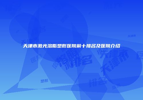 天津市激光溶脂塑形医院前十排名及医院介绍