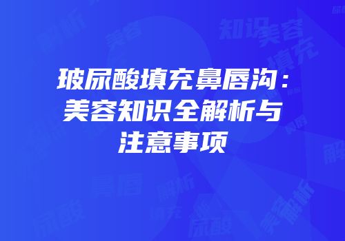 玻尿酸填充鼻唇沟：美容知识全解析与注意事项