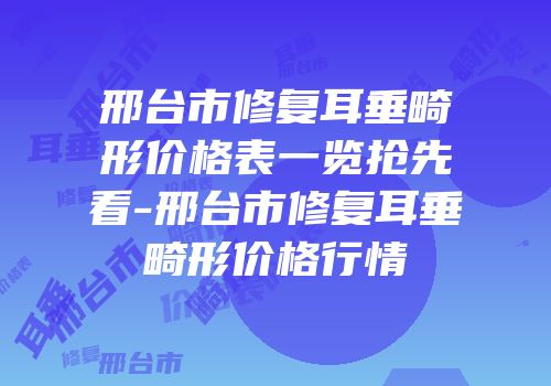 邢台市修复耳垂畸形价格表一览抢先看-邢台市修复耳垂畸形价格行情