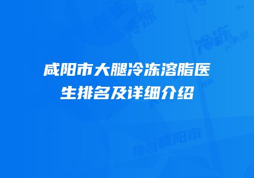 咸阳市大腿冷冻溶脂医生排名及详细介绍