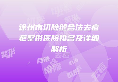 徐州市切除缝合法去痘疤整形医院排名及详细解析