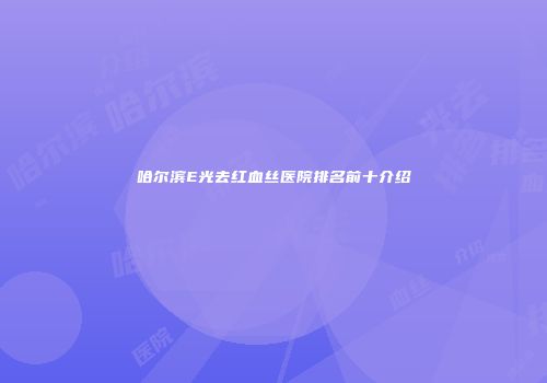 哈尔滨E光去红血丝医院排名前十介绍