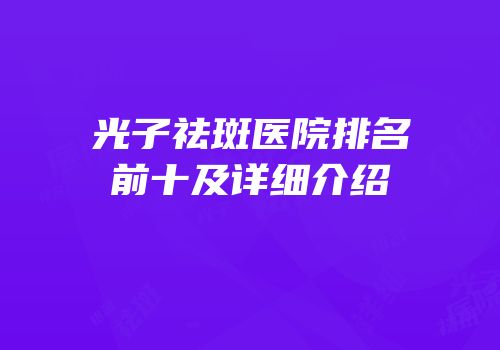 光子祛斑医院排名前十及详细介绍