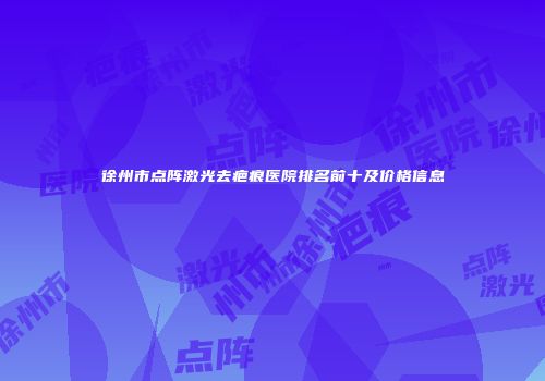 徐州市点阵激光去疤痕医院排名前十及价格信息