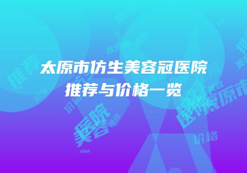 太原市仿生美容冠医院推荐与价格一览