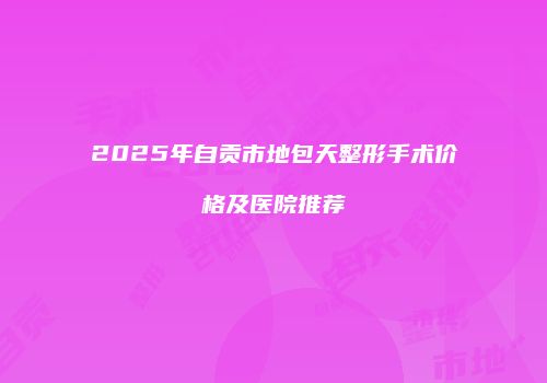 2025年自贡市地包天整形手术价格及医院推荐