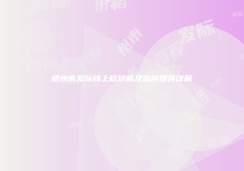 梧州市发际线上移价格及医院推荐详解