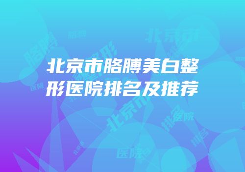 北京市胳膊美白整形医院排名及推荐
