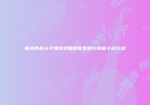 抚州市高分子埋线双眼皮医生排行榜前十名介绍