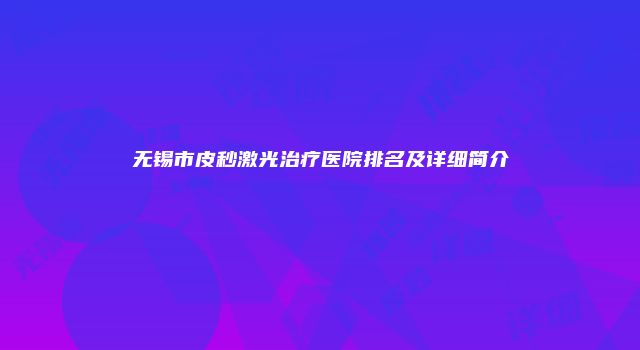 无锡市皮秒激光治疗医院排名及详细简介