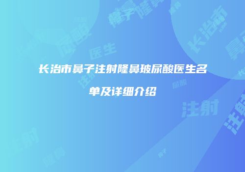 长治市鼻子注射隆鼻玻尿酸医生名单及详细介绍