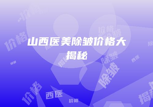 山西医美除皱价格大揭秘