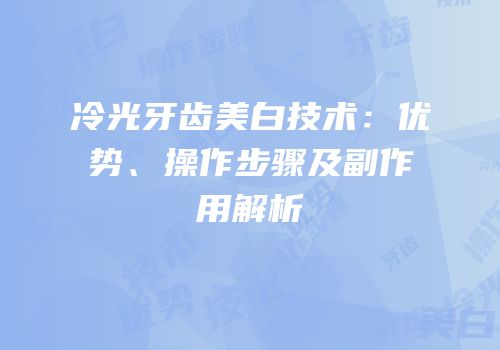 冷光牙齿美白技术：优势、操作步骤及副作用解析