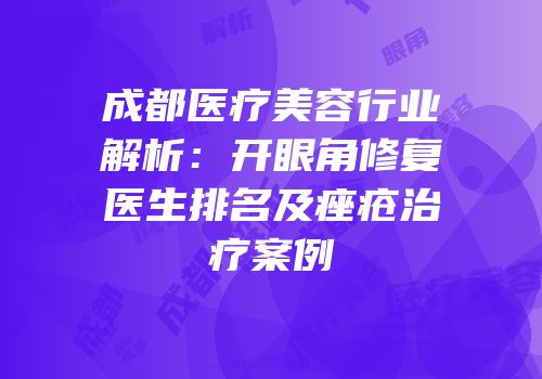 成都医疗美容行业解析：开眼角修复医生排名及痤疮治疗案例