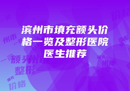 滨州市填充额头价格一览及整形医院医生推荐