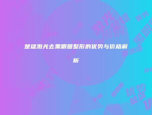 楚雄激光去黑眼圈整形的优势与价格解析