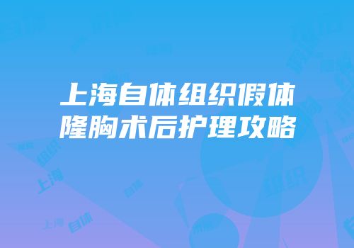 上海自体组织假体隆胸术后护理攻略