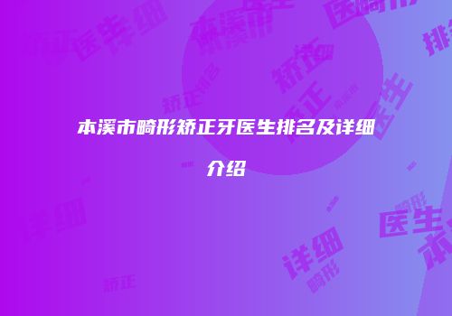 本溪市畸形矫正牙医生排名及详细介绍