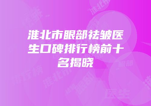 淮北市眼部祛皱医生口碑排行榜前十名揭晓