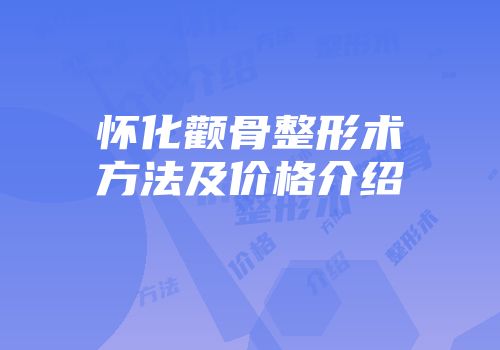 怀化颧骨整形术方法及价格介绍