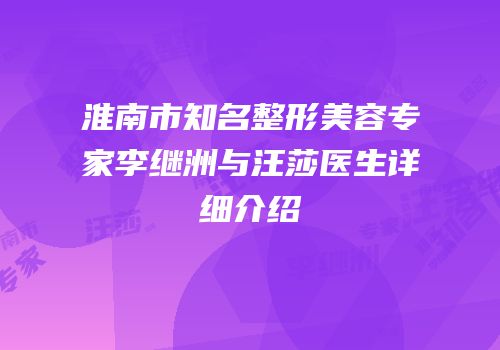 淮南市知名整形美容专家李继洲与汪莎医生详细介绍