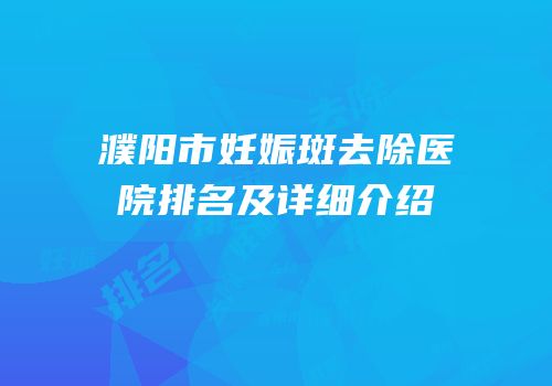 濮阳市妊娠斑去除医院排名及详细介绍