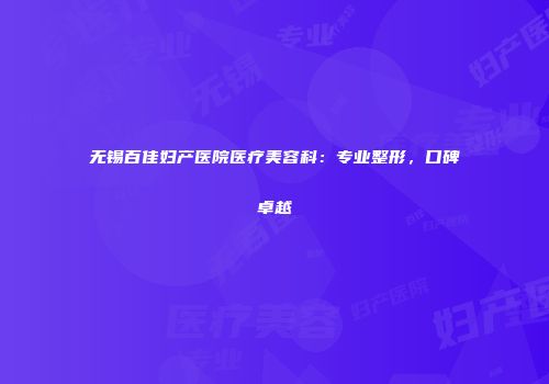 无锡百佳妇产医院医疗美容科：专业整形，口碑卓越