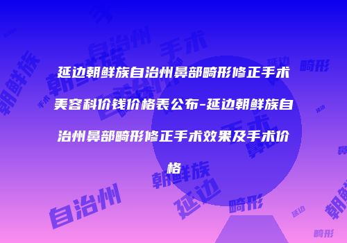 延边朝鲜族自治州鼻部畸形修正手术美容科价钱价格表公布-延边朝鲜族自治州鼻部畸形修正手术效果及手术价格