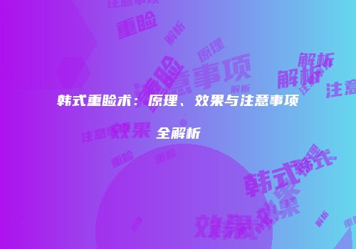韩式重睑术：原理、效果与注意事项全解析