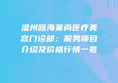 温州瓯海莱尚医疗美容门诊部：服务项目介绍及价格行情一览