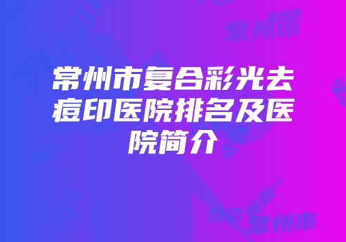 常州市复合彩光去痘印医院排名及医院简介