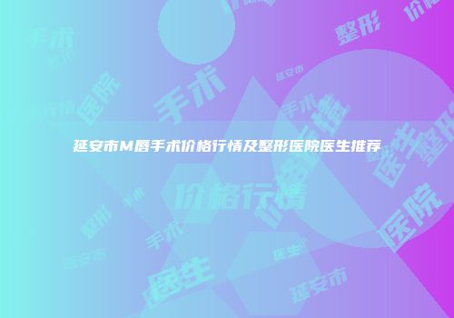 延安市M唇手术价格行情及整形医院医生推荐
