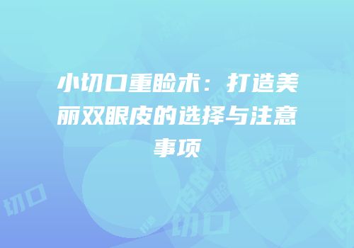 小切口重睑术：打造美丽双眼皮的选择与注意事项