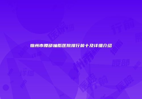 锦州市腰部抽脂医院排行前十及详细介绍