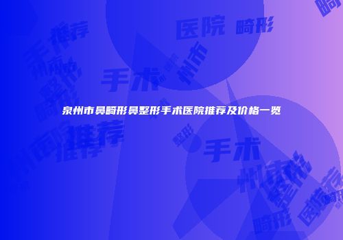 泉州市鼻畸形鼻整形手术医院推荐及价格一览