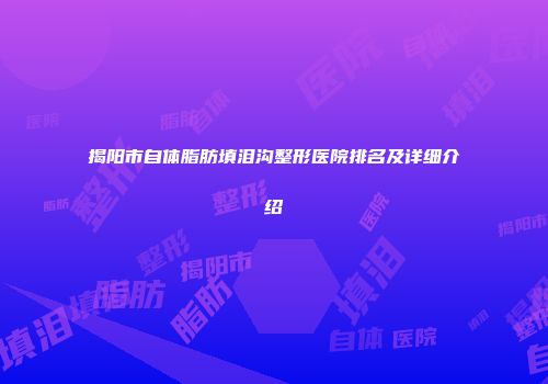 揭阳市自体脂肪填泪沟整形医院排名及详细介绍