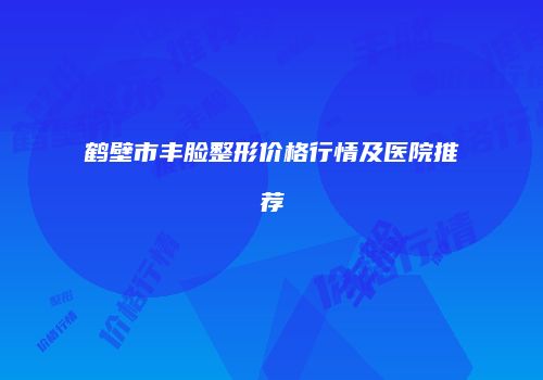 鹤壁市丰脸整形价格行情及医院推荐