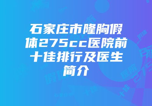 石家庄市隆胸假体275cc医院前十佳排行及医生简介