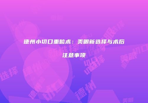 德州小切口重睑术：美眼新选择与术后注意事项