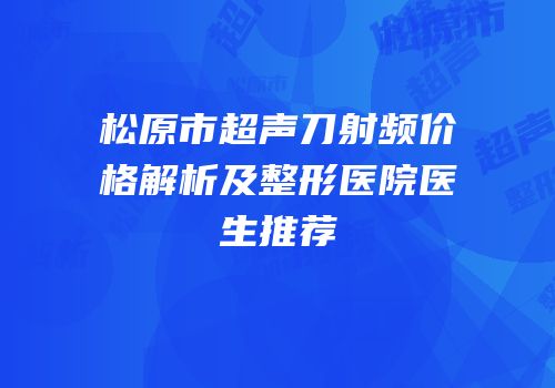 松原市超声刀射频价格解析及整形医院医生推荐