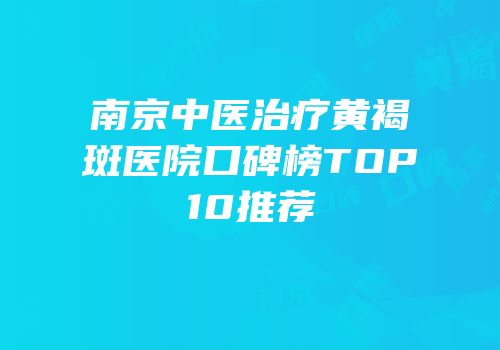 南京中医治疗黄褐斑医院口碑榜TOP10推荐
