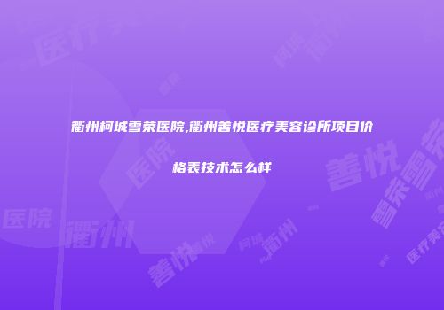 衢州柯城雪荣医院,衢州善悦医疗美容诊所项目价格表技术怎么样