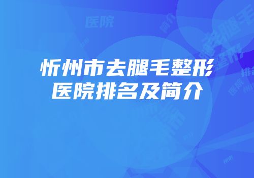 忻州市去腿毛整形医院排名及简介
