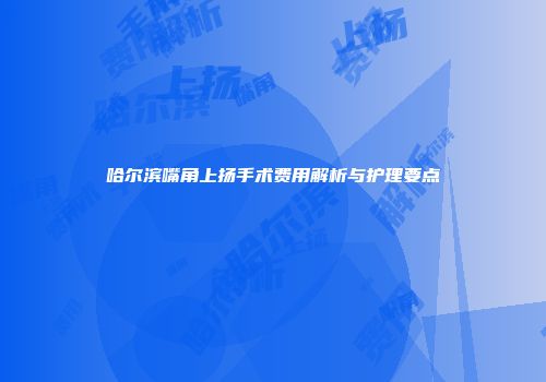 哈尔滨嘴角上扬手术费用解析与护理要点