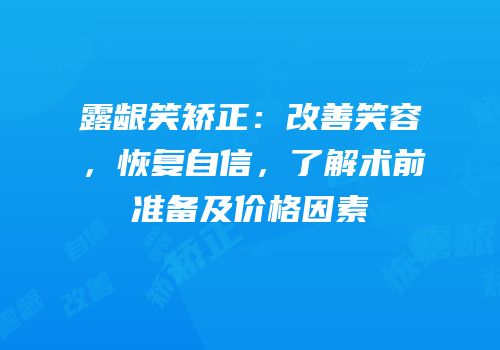 露龈笑矫正：改善笑容，恢复自信，了解术前准备及价格因素
