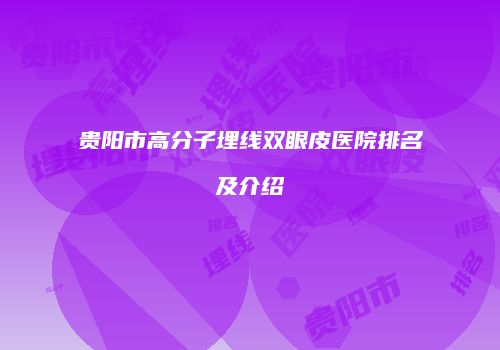贵阳市高分子埋线双眼皮医院排名及介绍