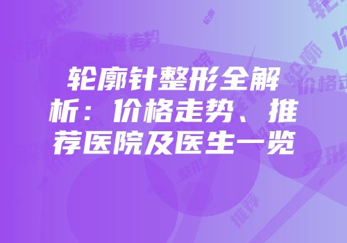 轮廓针整形全解析：价格走势、推荐医院及医生一览